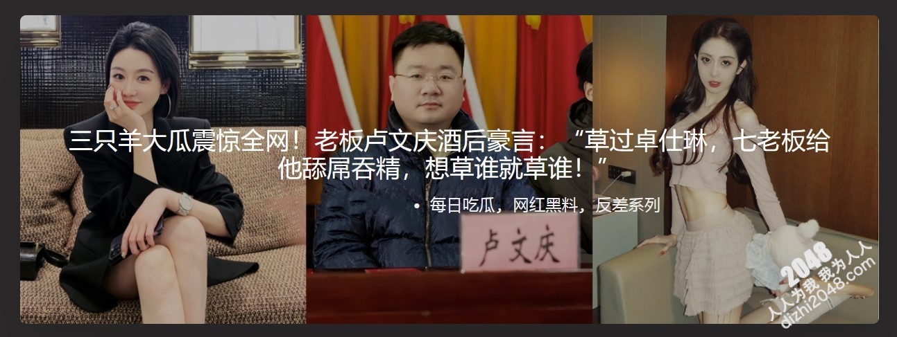 三只羊大瓜震惊全网 老板卢文庆酒后豪言 草过卓仕琳 七老板给他舔屌吞精 想草谁就草谁